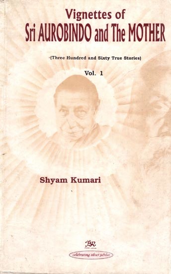 Vignettes of Sri Aurobindo and The Mother (Three Hundred and Sixty True Stories) Volume- 1