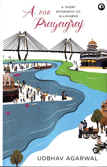 A For Prayagraj-A Short Biography of Allahabad