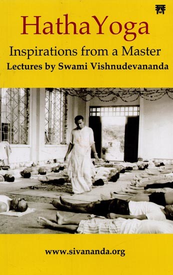 Hatha Yoga: Inspirations from a Master- Lectures by Swami Vishnudevananda
