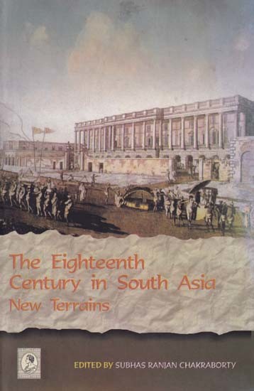 The Eighteenth Century in South Asia New Terrains (A Centennial Tribute to Pratul Chandra Gupta)
