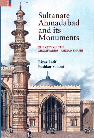 Sultanate Ahmadabad and Its Monuments- The City of The Muzaffarids (Ahmad Shahis)