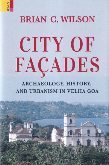 City of Facades: Archaeology, History and Urbanism in Velha Goa