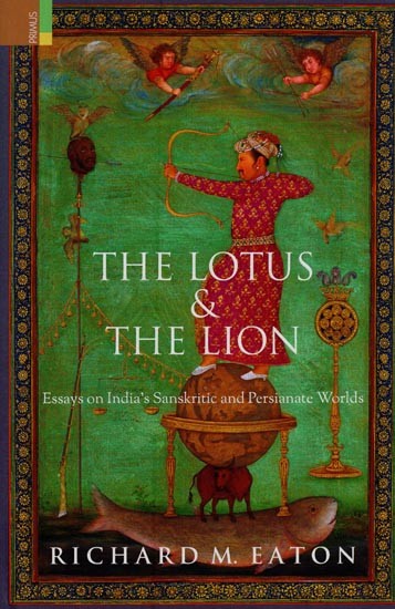 The Lotus & the Lion: Essays on India's Sanskritic & Persianate Worlds