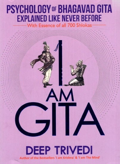 I Am Gita (Psychology of Bhagavad Gita Explained Like Never Before with Essence of all 700 Slokas)