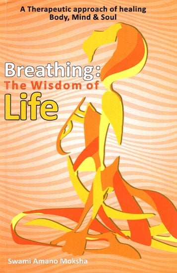 Breathing: The Wisdom of Life (A Therapeutic Approach of Healing Body, Mind & Soul)