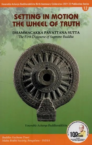 Setting in Motion the Wheel of Truth: Dhammacakka Pavattana Sutta- The First Discourse of the Supreme Buddha