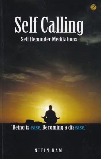 Self Calling: Self Reminder Meditations ('Being is ease, Becoming a disease.')