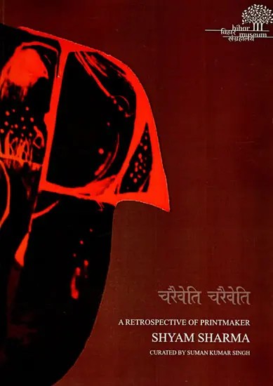 चरैवेति चरैवेति: Charaiveti Charaiveti- A Retrospective of Printmaker Shyam Sharma