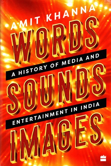 Words. Sounds. Images: A History of Media and Entertainment in India