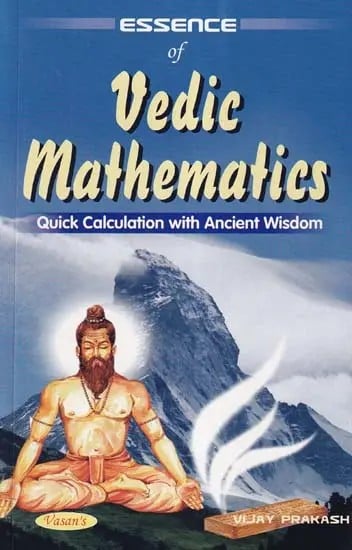 Essence of Vedic Mathematics: Quick Calculation with Ancient Wisdom