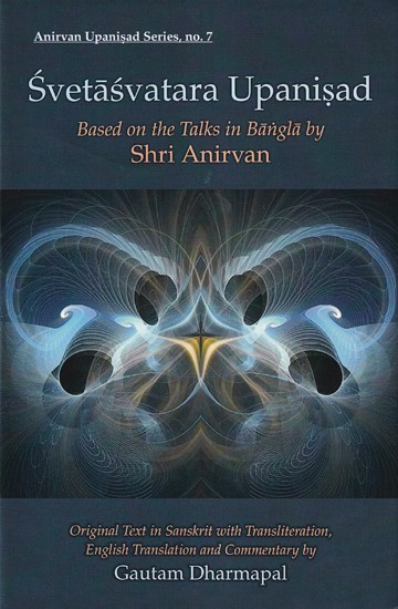 Svetasvatara Upanisad: Based on the Talks in Bangla (Original Text in Sanskrit with Transliteration, English Translation and Commentary by Gautam Dharmapal)