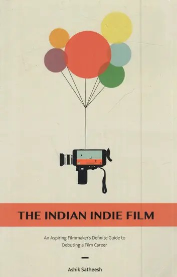 The Indian Indie Film- An Aspiring Filmmaker's Definite Guide to Debuting Film Career