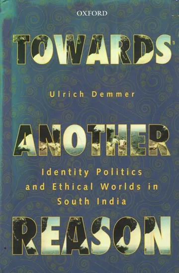 Towards Another Reason- Identity Politics and Ethical Worlds in South India