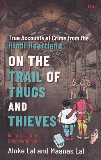 On The Trail of Thugs and Thieves - True Accounts of Crime from the Hindi Heartland