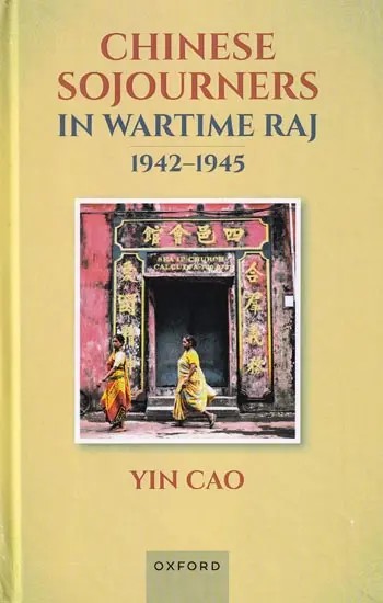 Chinese Sojourners in Wartime Raj, 1942-1945