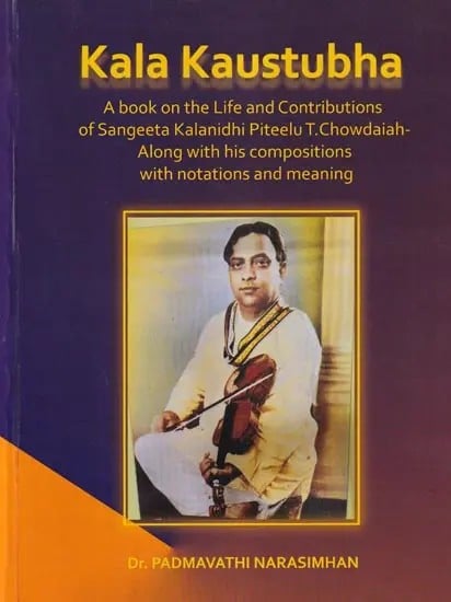 Kala Kaustubha: A Book on the Life and Contributions of Sangeeta Kalanidhi Piteelu T.Chowdaiah- Along with His Compositions with Notations and Meaning