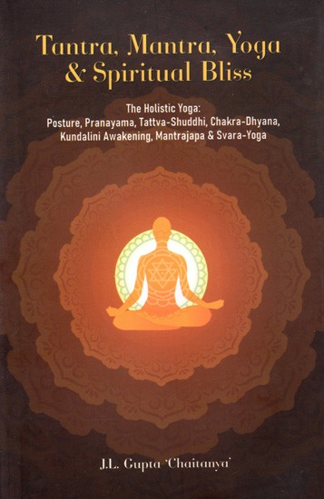 Tantra, Mantra, Yoga & Spiritual Bliss- The Holistic Yoga:  Posture, Pranayama, Tattva-Shuddhi, Chakra-Dhyana, Kundalini Awakening, Mantrajapa & Svara-Yoga