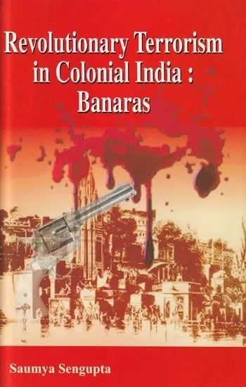 Revolutionary Terrorism in Colonial India: Banaras