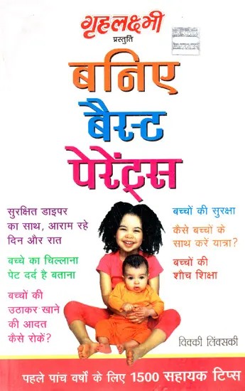 बनिए बैस्ट पेरेन्टस: Be The Best Parent (1500 Helpful Tips for the First Five Years)
