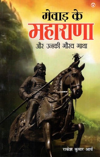 मेवाड़ के महाराणा और उनकी गौरव गाथा: Maharana of Mewar And His Glory Story