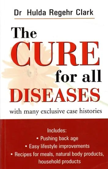 The Cure for All Diseases- With Many Exclusive Case Histories Includes