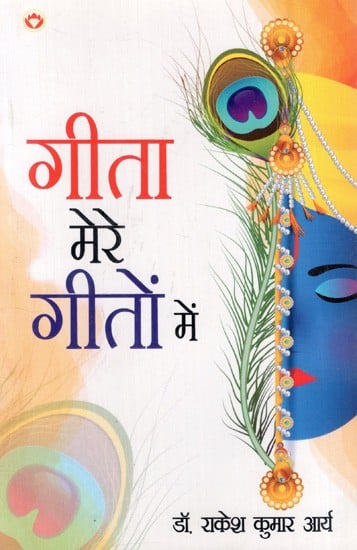 गीता मेरे गीतों में: Gita Mere Geeton Mein (Poetic Translation of the Original 70 Verses of the Gita)
