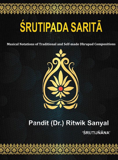 श्रुतिपद सरिता: Srutipada Sarita-Musical Notations of Traditional and Self-Made Dhrupad Compositions