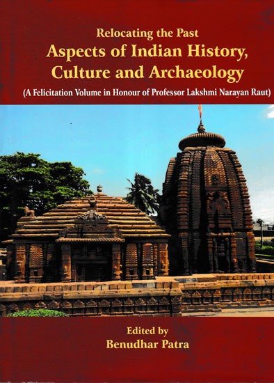 Relocating the Past Aspects of Indian History, Culture and Archaeology (A Felicitation Volume in Honour of Professor Lakshmi Narayan Raut)