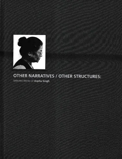Other Narratives/Other Structures: Selected Works of Arpita Singh