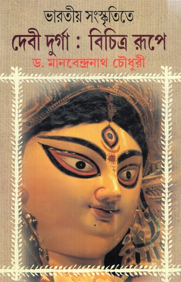 ভারতীয় সংস্কৃতিতে- দেবী দুর্গা: বিচিত্র রূপে: Bharatiya Sanskritite Debi Durga: Bichitra Rupe (Bengali)