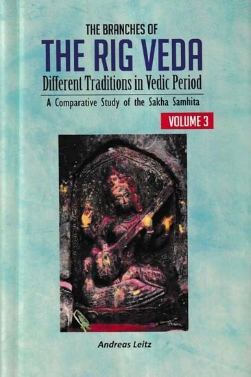 The Branches of the Rig Veda: Different Traditions in Vedic Period (A Comparative Study of the Sakha Samhita: Volume-3)