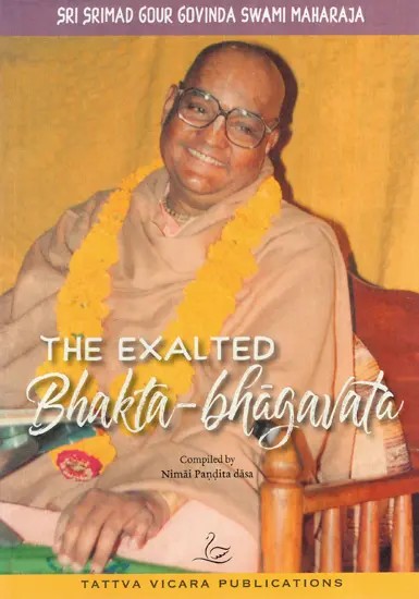 The Exalted Bhakta-Bhagavata (Sri Srimad Gour Govinda Swami Maharaja)