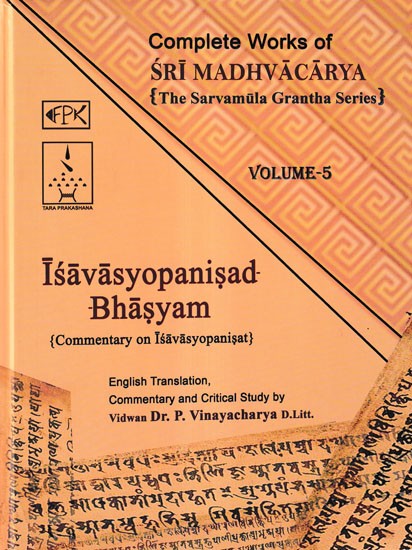 Isavasyopanisad Bhasyam- Commentary on Isavasyopanisat: Complete Works of Sri Madhvacarya the Sarvamula Grantha Series Commentary and Critical Study by P Vinayacharya (Volume- 5)
