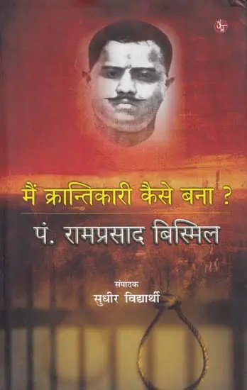 मैं क्रान्तिकारी कैसे बना?- How did I Become a Revolutionary (Pandit Ramprasad Bismil)