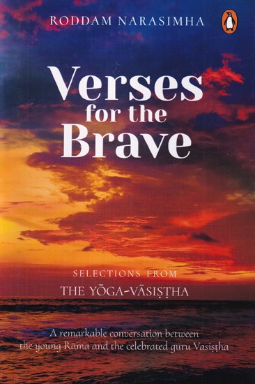 Verses for the Brave: Selections from The Yoga-Vasistha (A Remarkable Conversation between the Young Rama and the Celebrated Guru Vasistha)