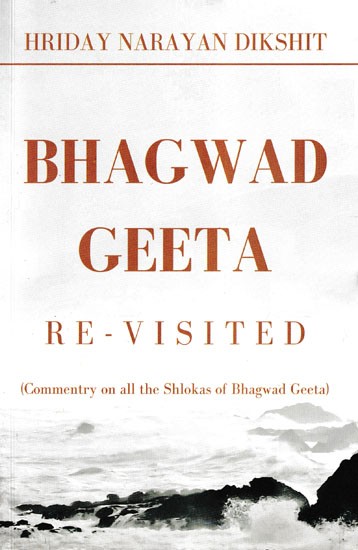 Bhagwad Geeta: Re-Visited (Commentry on All the Shlokas of Bhagwad Geeta)