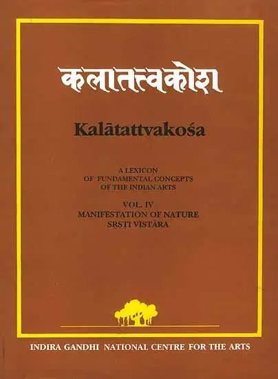 Kalatattvakosa : A Lexicon of Fundamental Concepts of the Indian Arts, Manifestation of Nature Srsti Vistara (Vol - IV)