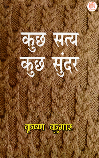 कुछ सत्य कुछ सुन्दर: Kuch Satya Kuch Sundar (A Compilation of Essays)
