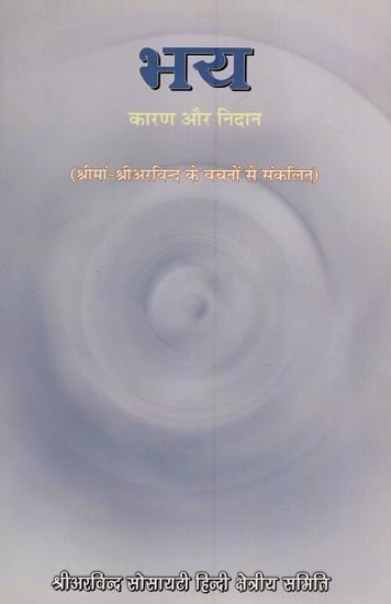 भय-कारण और उपचार - Fear- Reasons and Solutions (A Compilation from the Words of Sri Aurobindo)