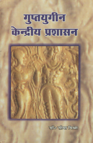 गुप्तयुगीन केन्द्रीय प्रशासन - Central Administration of the Gupta Age (An Old and Rare Book)