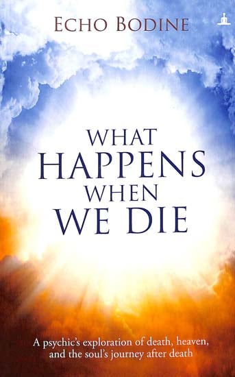 What Happens When We Die (A Psychic’s Exploration of Death, Heaven, and the Soul’s Journey After Death)