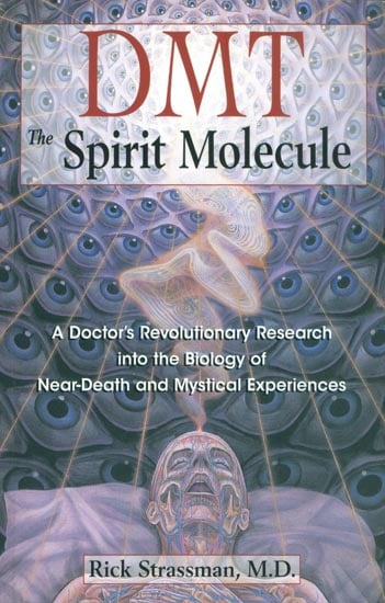 DMT: The Spirit Molecule (A Doctor's Revolutionary Research into the Biology of Near-Death and Mystical Experienes)