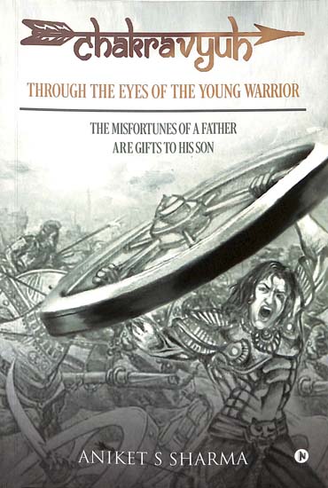 Chakravyuh: Through the Eyes of the Young Warrior (The Misfortunes of a Father are Gifts to His Son)