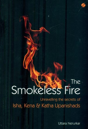 The Smokeless Fire (Unravelling the Secrets of Isha, Kena & Katha Upanishads)