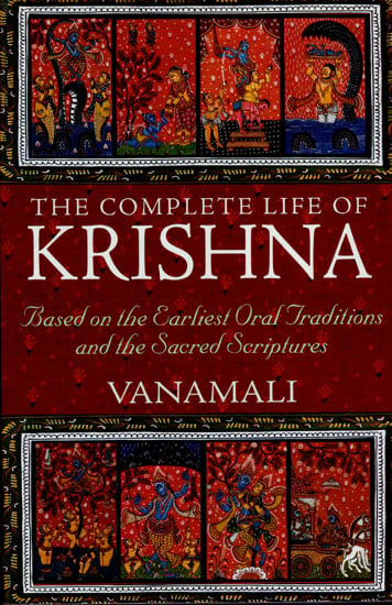 The Complete Life of Krishna (Based on The Earliest Oral Traditions and The Sacred Scriptures)
