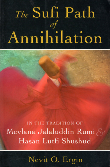 The Sufi Path of Annihilation (In the Tradition of Mevlana Jalaluddin Rumi Hasan Lutfi Shushud)