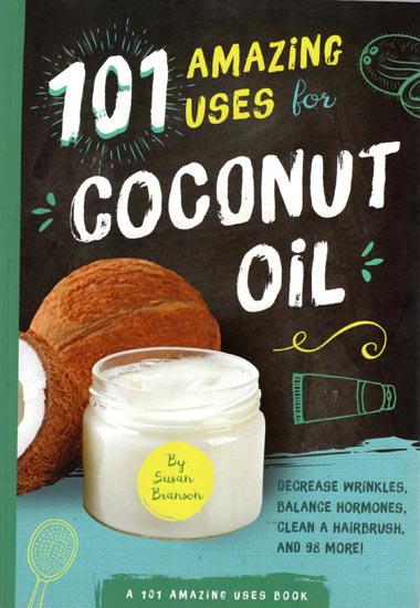 101 Amazing Uses for Coconut Oil (Decrease Wrinkles, Balance Hormones, Clean A Hairbrush, and 98 More)