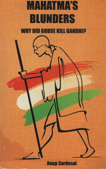 Mahatma’s Blunders (Why Did Godse Kill Gandhi ?)