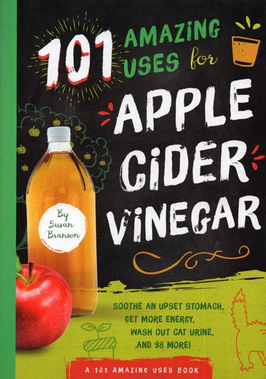 101 Amazing Uses for Apple Cider Vinegar (Soothe an Upset Stomach, Get More Energy, Wash Out Cat Urine, and 98 More!)