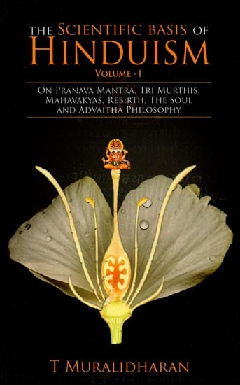 The Scientific Basis of Hinduism- On Pranava Mantra, Tri Murthis, Mahavakyas, Rebirth, The Soul and Advaitha Philosophy